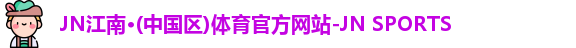 JN江南·(中国区)体育官方网站-JN SPORTS